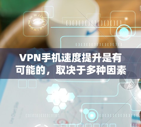 VPN手机速度提升是有可能的,取决于多种因素,包括VPN服务的选择、速率设置的调整、加密方式的优化以及网络连接的稳定性等。以下是一些提高VPN速度的方法和注意事项 VPN手机速度提升是有可能的,取决于多种因素,包括VPN服务的选择、速率设置的调整、加密方式的优化以及网络连接的稳定性等。以下是一些提高VPN速度的方法和注意事项