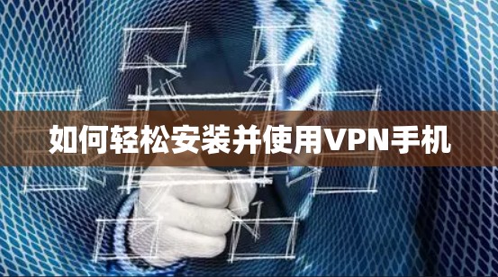 如何轻松安装并使用VPN手机 如何轻松安装并使用VPN手机