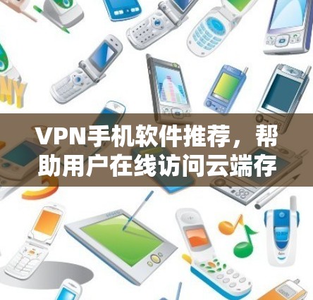 VPN手机软件推荐，帮助用户在线访问云端存储和文件，满足在线办公、在线购物、在线学习、在线娱乐等多种需求。以下是一些常用的VPN软件推荐，这些软件功能全面，适合个人用户使用