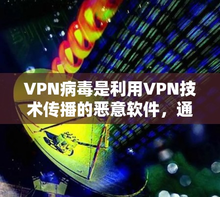VPN病毒是利用VPN技术传播的恶意软件,通过嵌入在VPN服务器或网站的恶意代码,迅速传播到用户手中,攻击其网络服务和使用。以下是关于VPN病毒的详细分析 VPN病毒是利用VPN技术传播的恶意软件,通过嵌入在VPN服务器或网站的恶意代码,迅速传播到用户手中,攻击其网络服务和使用。以下是关于VPN病毒的详细分析