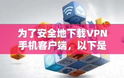 为了安全地下载VPN手机客户端，以下是一步步的指南