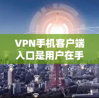 VPN手机客户端入口是用户在手机上进行VPN服务的重要工具。以下是常见的入口方式和注意事项 VPN手机客户端入口是用户在手机上进行VPN服务的重要工具。以下是常见的入口方式和注意事项