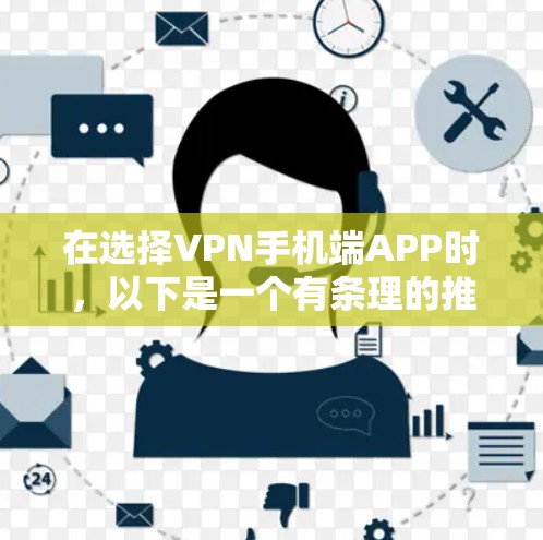 在选择VPN手机端APP时,以下是一个有条理的推荐和选择过程 在选择VPN手机端APP时,以下是一个有条理的推荐和选择过程