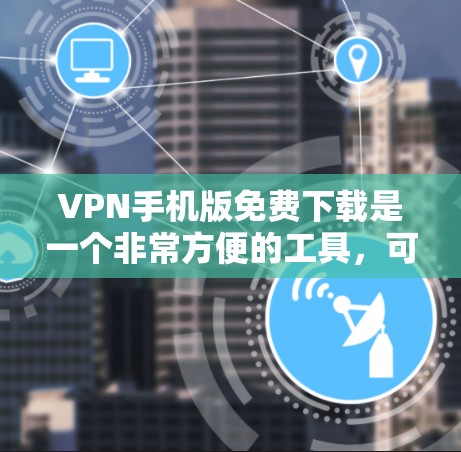 VPN手机版免费下载是一个非常方便的工具,可以帮助你快速访问网络,但需要根据自己的使用需求和环境来选择合适的VPN服务。以下是一些免费VPN应用和软件推荐,供你选择 VPN手机版免费下载是一个非常方便的工具,可以帮助你快速访问网络,但需要根据自己的使用需求和环境来选择合适的VPN服务。以下是一些免费VPN应用和软件推荐,供你选择