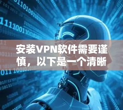 安装VPN软件需要谨慎,以下是一个清晰的步骤指南 安装VPN软件需要谨慎,以下是一个清晰的步骤指南