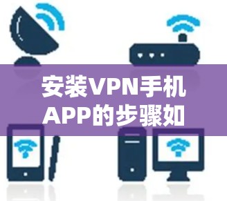 安装VPN手机APP的步骤如下