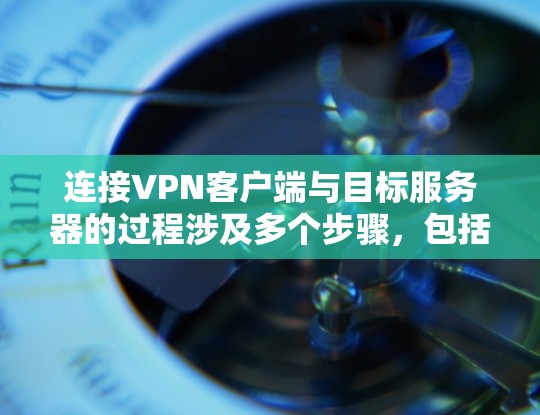 连接VPN客户端与目标服务器的过程涉及多个步骤,包括端口配置、文件下载、上传和安全设置。以下是对这一过程的详细说明 连接VPN客户端与目标服务器的过程涉及多个步骤,包括端口配置、文件下载、上传和安全设置。以下是对这一过程的详细说明