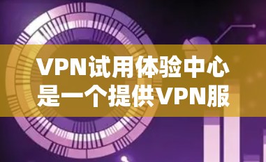 VPN试用体验中心是一个提供VPN服务的在线平台,旨在让用户能够方便地访问和使用VPN。以下是对该平台的详细分析 VPN试用体验中心是一个提供VPN服务的在线平台,旨在让用户能够方便地访问和使用VPN。以下是对该平台的详细分析