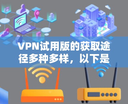 VPN试用版的获取途径多种多样,以下是根据以上思考整理的步骤和建议 VPN试用版的获取途径多种多样,以下是根据以上思考整理的步骤和建议