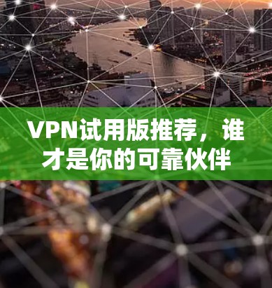 VPN试用版推荐,谁才是你的可靠伙伴? VPN试用版推荐,谁才是你的可靠伙伴?