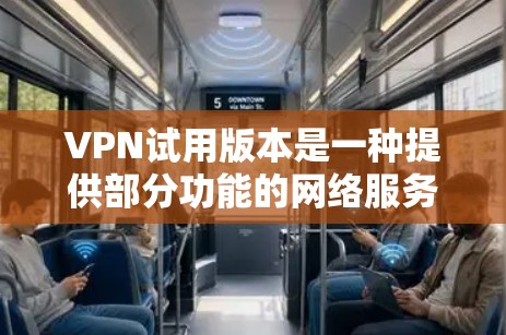 VPN试用版本是一种提供部分功能的网络服务工具,适合对网络加密和视频通话感兴趣但不想负担太多的人。以下是针对VPN试用版本的详细分析 VPN试用版本是一种提供部分功能的网络服务工具,适合对网络加密和视频通话感兴趣但不想负担太多的人。以下是针对VPN试用版本的详细分析