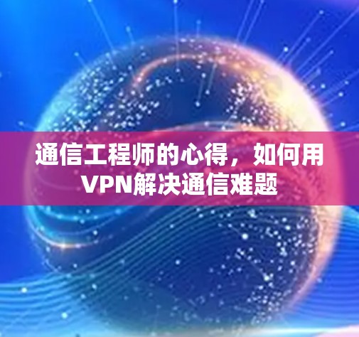 通信工程师的心得，如何用VPN解决通信难题