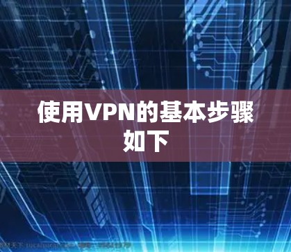 使用VPN的基本步骤如下 使用VPN的基本步骤如下