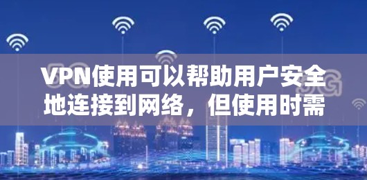 VPN使用可以帮助用户安全地连接到网络,但使用时需要注意以下几点 VPN使用可以帮助用户安全地连接到网络,但使用时需要注意以下几点