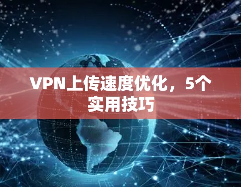 VPN上传速度优化,5个实用技巧 VPN上传速度优化,5个实用技巧