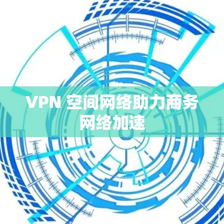 VPN 空间网络助力商务网络加速