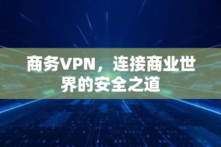 商务VPN,连接商业世界的安全之道 商务VPN,连接商业世界的安全之道