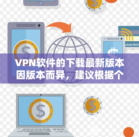 VPN软件的下载最新版本因版本而异,建议根据个人需求选择合适的软件。以下是一些推荐的最新版本 VPN软件的下载最新版本因版本而异,建议根据个人需求选择合适的软件。以下是一些推荐的最新版本