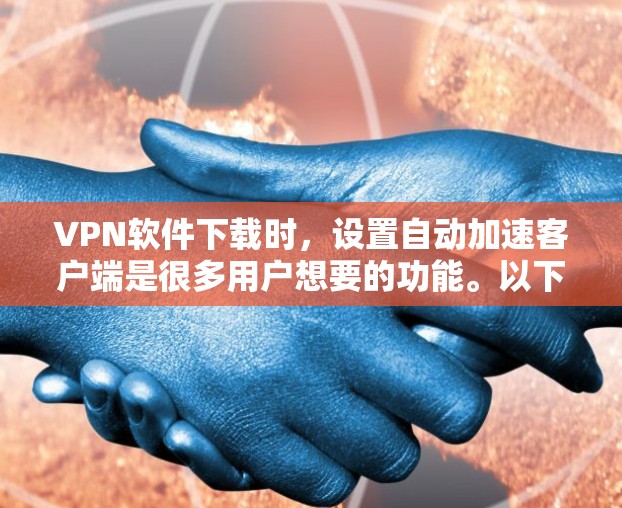 VPN软件下载时,设置自动加速客户端是很多用户想要的功能。以下是设置自动加速客户端的步骤,适用于大多数VPN软件 VPN软件下载时,设置自动加速客户端是很多用户想要的功能。以下是设置自动加速客户端的步骤,适用于大多数VPN软件