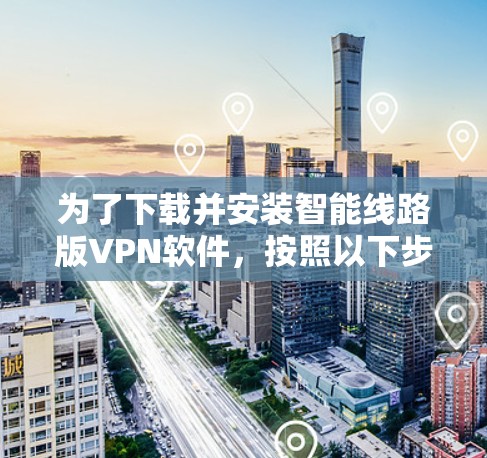 为了下载并安装智能线路版VPN软件，按照以下步骤进行
