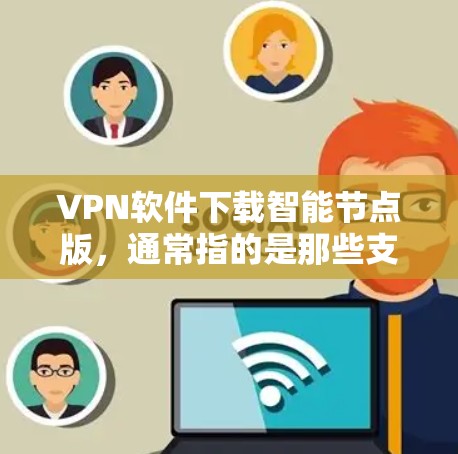 VPN软件下载智能节点版,通常指的是那些支持多设备、自动配置、智能设备管理等功能的软件,这些软件会提供更智能的配置选项,帮助您更好地管理设备和设置安全。以下是一些推荐的VPN软件,包括智能节点版 VPN软件下载智能节点版,通常指的是那些支持多设备、自动配置、智能设备管理等功能的软件,这些软件会提供更智能的配置选项,帮助您更好地管理设备和设置安全。以下是一些推荐的VPN软件,包括智能节点版