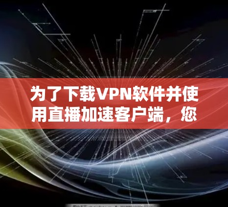 为了下载VPN软件并使用直播加速客户端,您可以按照以下步骤进行 为了下载VPN软件并使用直播加速客户端,您可以按照以下步骤进行