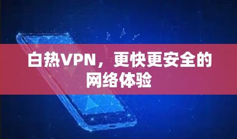 白热VPN,更快更安全的网络体验 白热VPN,更快更安全的网络体验