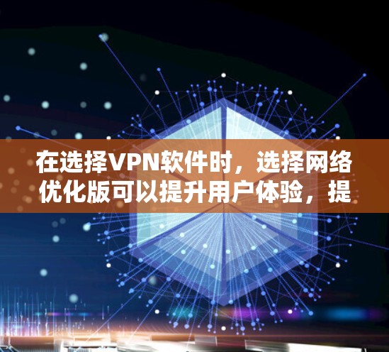 在选择VPN软件时，选择网络优化版可以提升用户体验，提高安全性和稳定性。以下是根据不同VPN软件如何选择网络优化版的步骤说明