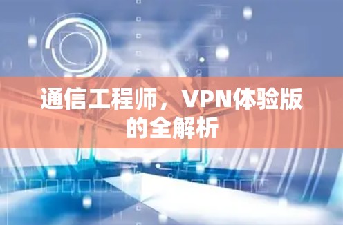 通信工程师,VPN体验版的全解析 通信工程师,VPN体验版的全解析