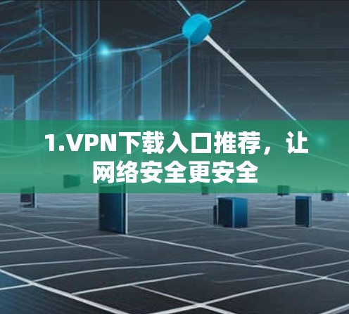 1.VPN下载入口推荐,让网络安全更安全 1.VPN下载入口推荐,让网络安全更安全