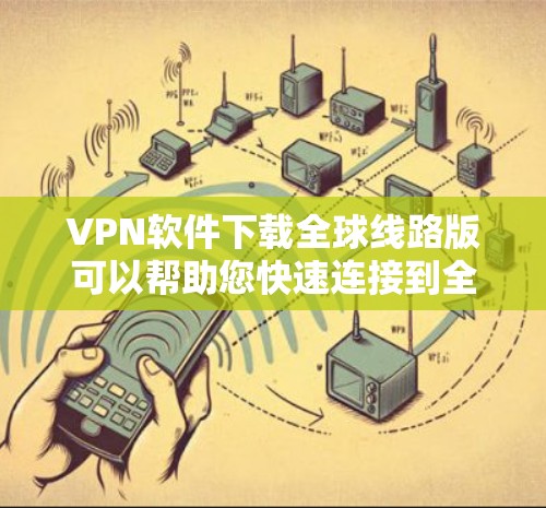 VPN软件下载全球线路版可以帮助您快速连接到全球范围内的VPN服务,特别是在需要访问多国网络或切换网络时非常方便。以下是一些推荐的VPN软件和平台,适合连接到全球范围内的服务 VPN软件下载全球线路版可以帮助您快速连接到全球范围内的VPN服务,特别是在需要访问多国网络或切换网络时非常方便。以下是一些推荐的VPN软件和平台,适合连接到全球范围内的服务
