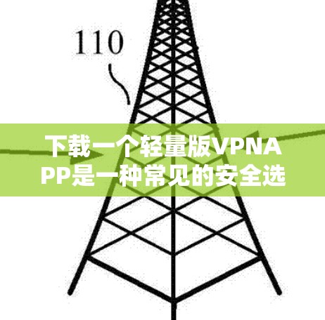下载一个轻量版VPNAPP是一种常见的安全选择,尤其适合对隐私和数据安全有较高要求的用户。以下是一步步的指南,帮助您轻松安装并使用轻量版VPN软件 下载一个轻量版VPNAPP是一种常见的安全选择,尤其适合对隐私和数据安全有较高要求的用户。以下是一步步的指南,帮助您轻松安装并使用轻量版VPN软件