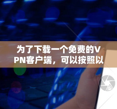 为了下载一个免费的VPN客户端,可以按照以下步骤进行 为了下载一个免费的VPN客户端,可以按照以下步骤进行