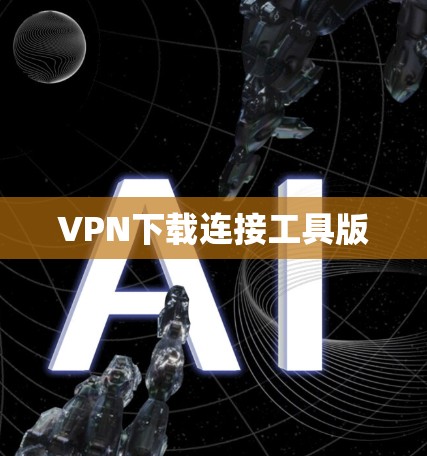 VPN下载连接工具版 VPN下载连接工具版