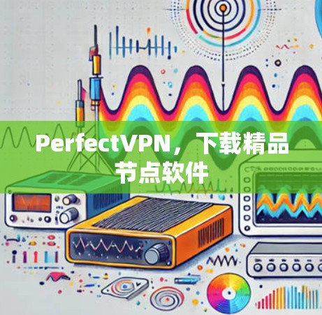 PerfectVPN,下载精品节点软件 PerfectVPN,下载精品节点软件