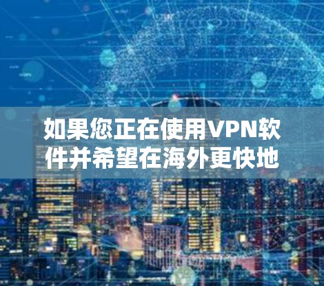 如果您正在使用VPN软件并希望在海外更快地访问网络资源,以下是一些推荐的VPN加速软件,这些软件可以帮助您在海外更快地下载和使用VPN服务 如果您正在使用VPN软件并希望在海外更快地访问网络资源,以下是一些推荐的VPN加速软件,这些软件可以帮助您在海外更快地下载和使用VPN服务