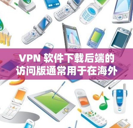 VPN 软件下载后端的访问版通常用于在海外或国外用户使用时,快速连接到特定的VPN服务器或端口,以访问特定的网站、资源或服务。以下是关于VPN下载版的一些关键点和建议 VPN 软件下载后端的访问版通常用于在海外或国外用户使用时,快速连接到特定的VPN服务器或端口,以访问特定的网站、资源或服务。以下是关于VPN下载版的一些关键点和建议