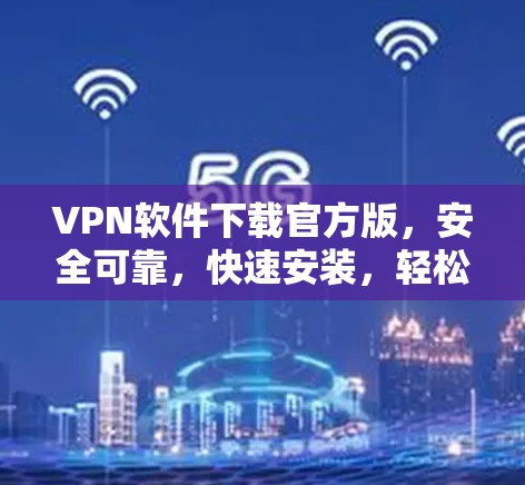 VPN软件下载官方版,安全可靠,快速安装,轻松上行 VPN软件下载官方版,安全可靠,快速安装,轻松上行
