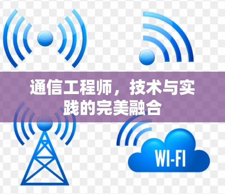 通信工程师,技术与实践的完美融合 通信工程师,技术与实践的完美融合