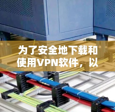 为了安全地下载和使用VPN软件,以下是详细的步骤指南 为了安全地下载和使用VPN软件,以下是详细的步骤指南