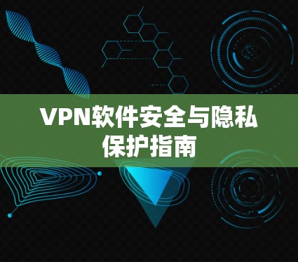 VPN软件安全与隐私保护指南 VPN软件安全与隐私保护指南