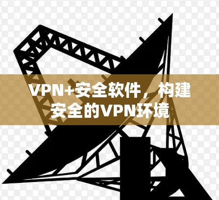 VPN+安全软件，构建安全的VPN环境