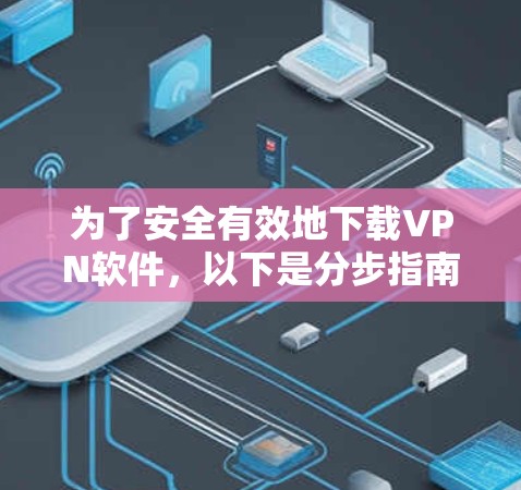为了安全有效地下载VPN软件,以下是分步指南,帮助你做出明智的选择 为了安全有效地下载VPN软件,以下是分步指南,帮助你做出明智的选择