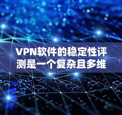 VPN软件的稳定性评测是一个复杂且多维度的议题，因为它涉及到软件的运行稳定性、安全性、兼容性以及其他用户反馈。以下是一些通用的VPN软件稳定性评测的参考方向和可能的评价