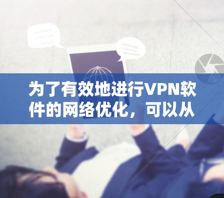 为了有效地进行VPN软件的网络优化,可以从以下几个步骤进行 为了有效地进行VPN软件的网络优化,可以从以下几个步骤进行
