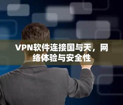 VPN软件连接国与天,网络体验与安全性 VPN软件连接国与天,网络体验与安全性