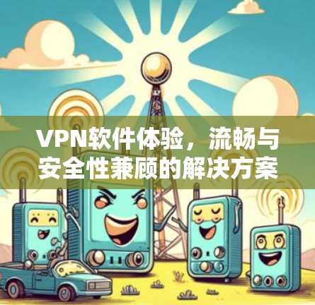 VPN软件体验,流畅与安全性兼顾的解决方案 VPN软件体验,流畅与安全性兼顾的解决方案