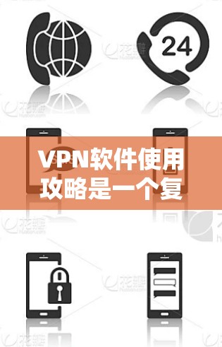 VPN软件使用攻略是一个复杂但重要的过程，涉及多个步骤和注意事项。以下是一个结构化的指南，帮助您全面了解和有效地使用VPN