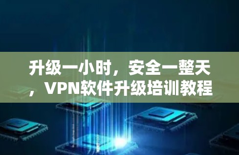 升级一小时,安全一整天,VPN软件升级培训教程 升级一小时,安全一整天,VPN软件升级培训教程