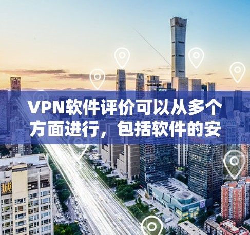 VPN软件评价可以从多个方面进行，包括软件的安全性、用户体验、功能支持以及价格等因素。以下是一些综合性的VPN软件评价，供您参考